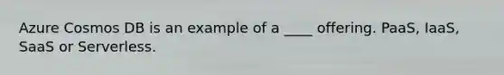 Azure Cosmos DB is an example of a ____ offering. PaaS, IaaS, SaaS or Serverless.