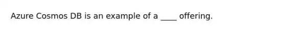 Azure Cosmos DB is an example of a ____ offering.