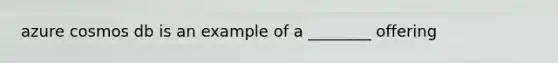 azure cosmos db is an example of a ________ offering