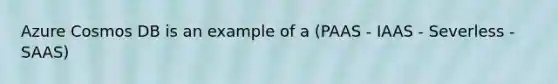 Azure Cosmos DB is an example of a (PAAS - IAAS - Severless - SAAS)