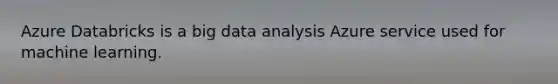 Azure Databricks is a big data analysis Azure service used for machine learning.