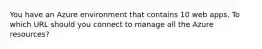 You have an Azure environment that contains 10 web apps. To which URL should you connect to manage all the Azure resources?