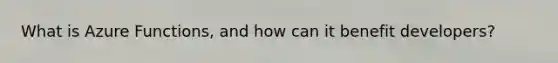 What is Azure Functions, and how can it benefit developers?