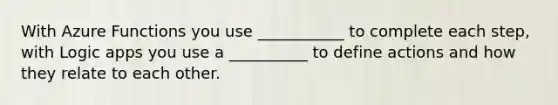 With Azure Functions you use ___________ to complete each step, with Logic apps you use a __________ to define actions and how they relate to each other.