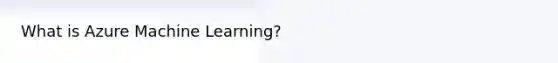 What is Azure Machine Learning?
