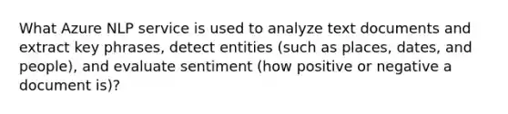 What Azure NLP service is used to analyze text documents and extract key phrases, detect entities (such as places, dates, and people), and evaluate sentiment (how positive or negative a document is)?