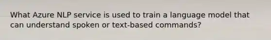 What Azure NLP service is used to train a language model that can understand spoken or text-based commands?