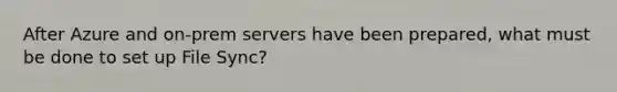 After Azure and on-prem servers have been prepared, what must be done to set up File Sync?