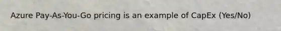 Azure Pay-As-You-Go pricing is an example of CapEx (Yes/No)