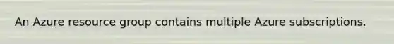 An Azure resource group contains multiple Azure subscriptions.