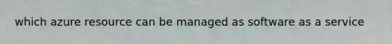 which azure resource can be managed as software as a service