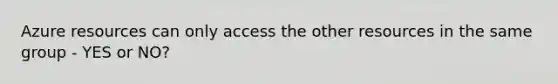 Azure resources can only access the other resources in the same group - YES or NO?