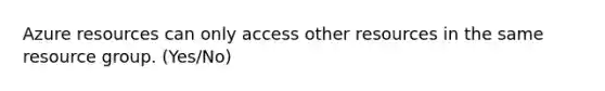 Azure resources can only access other resources in the same resource group. (Yes/No)