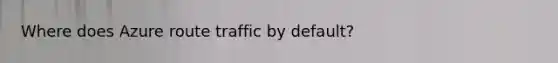 Where does Azure route traffic by default?