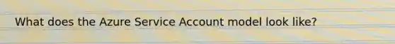What does the Azure Service Account model look like?