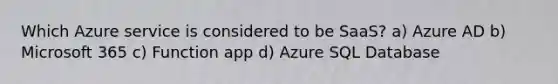 Which Azure service is considered to be SaaS? a) Azure AD b) Microsoft 365 c) Function app d) Azure SQL Database