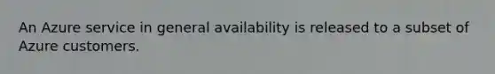 An Azure service in general availability is released to a subset of Azure customers.
