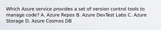 Which Azure service provides a set of version control tools to manage code? A. Azure Repos B. Azure DevTest Labs C. Azure Storage D. Azure Cosmos DB