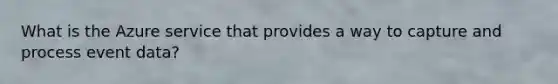 What is the Azure service that provides a way to capture and process event data?