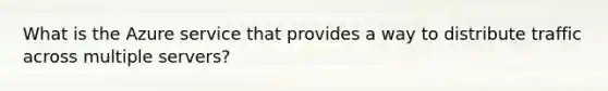 What is the Azure service that provides a way to distribute traffic across multiple servers?