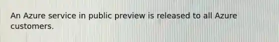 An Azure service in public preview is released to all Azure customers.