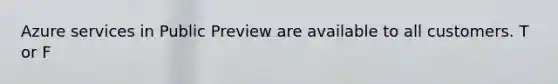 Azure services in Public Preview are available to all customers. T or F