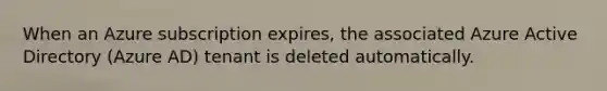 When an Azure subscription expires, the associated Azure Active Directory (Azure AD) tenant is deleted automatically.