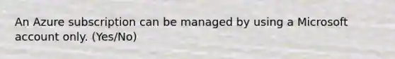 An Azure subscription can be managed by using a Microsoft account only. (Yes/No)