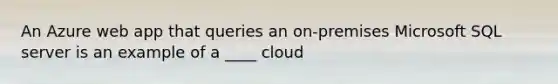 An Azure web app that queries an on-premises Microsoft SQL server is an example of a ____ cloud