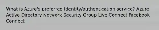 What is Azure's preferred Identity/authentication service? Azure Active Directory Network Security Group Live Connect Facebook Connect