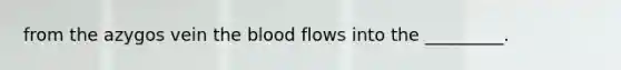 from the azygos vein <a href='https://www.questionai.com/knowledge/k7oXMfj7lk-the-blood' class='anchor-knowledge'>the blood</a> flows into the _________.