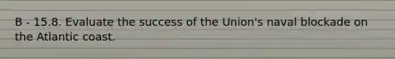 B - 15.8. Evaluate the success of the Union's naval blockade on the Atlantic coast.