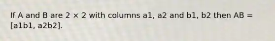 If A and B are 2 × 2 with columns a1, a2 and b1, b2 then AB = [a1b1, a2b2].