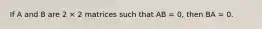 If A and B are 2 × 2 matrices such that AB = 0, then BA = 0.