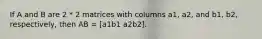 If A and B are 2 * 2 matrices with columns a1, a2, and b1, b2, respectively, then AB = [a1b1 a2b2].