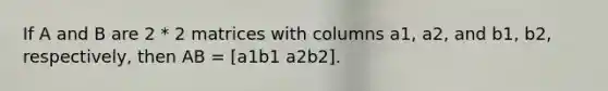 If A and B are 2 * 2 matrices with columns a1, a2, and b1, b2, respectively, then AB = [a1b1 a2b2].