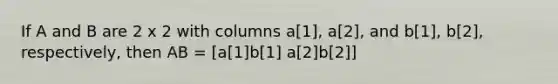 If A and B are 2 x 2 with columns a[1], a[2], and b[1], b[2], respectively, then AB = [a[1]b[1] a[2]b[2]]