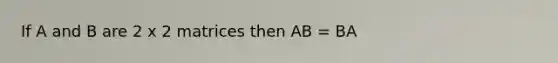 If A and B are 2 x 2 matrices then AB = BA