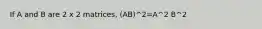 If A and B are 2 x 2 matrices, (AB)^2=A^2 B^2