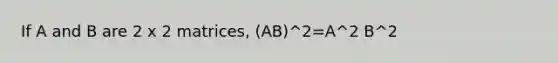 If A and B are 2 x 2 matrices, (AB)^2=A^2 B^2