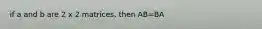 if a and b are 2 x 2 matrices, then AB=BA