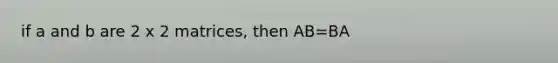 if a and b are 2 x 2 matrices, then AB=BA