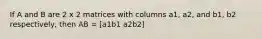 If A and B are 2 x 2 matrices with columns a1, a2, and b1, b2 respectively, then AB = [a1b1 a2b2]