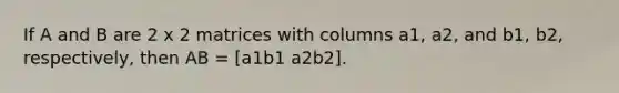 If A and B are 2 x 2 matrices with columns a1, a2, and b1, b2, respectively, then AB = [a1b1 a2b2].