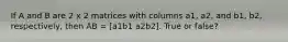 If A and B are 2 x 2 matrices with columns a1, a2, and b1, b2, respectively, then AB = [a1b1 a2b2]. True or false?