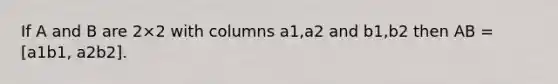 If A and B are 2×2 with columns a1,a2 and b1,b2 then AB = [a1b1, a2b2].