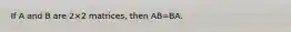 If A and B are 2×2 matrices, then AB=BA.