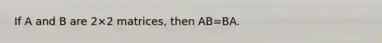 If A and B are 2×2 matrices, then AB=BA.