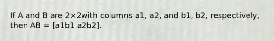 If A and B are 2×2with columns a1​, a2​, and b1​, b2, respectively, then AB = [a1b1 a2b2].