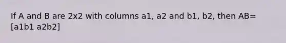 If A and B are 2x2 with columns a1, a2 and b1, b2, then AB= [a1b1 a2b2]